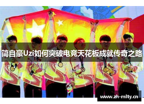 简自豪Uzi如何突破电竞天花板成就传奇之路 简自豪Uzi如何突破电竞天花板成就传奇之路