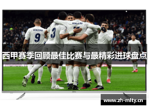 西甲赛季回顾最佳比赛与最精彩进球盘点