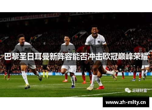 巴黎圣日耳曼新阵容能否冲击欧冠巅峰荣耀