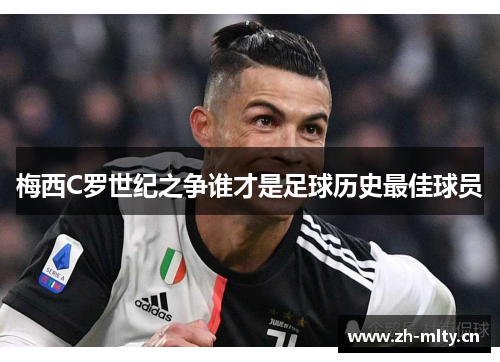 梅西C罗世纪之争谁才是足球历史最佳球员