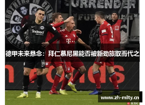 德甲未来悬念：拜仁慕尼黑能否被新劲旅取而代之