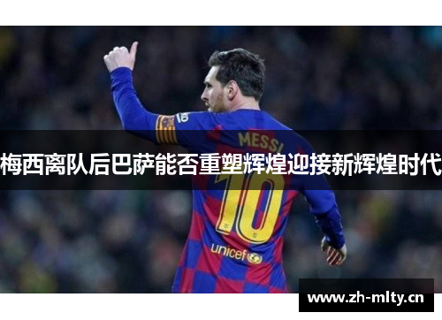 梅西离队后巴萨能否重塑辉煌迎接新辉煌时代