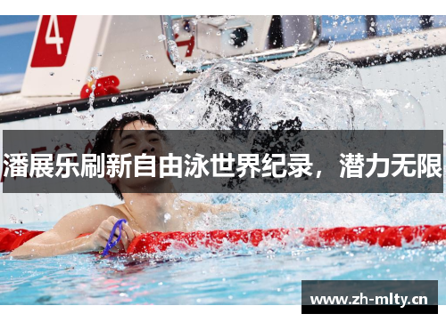 潘展乐刷新自由泳世界纪录，潜力无限