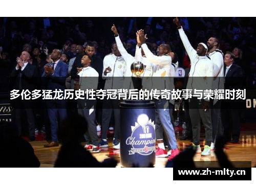 多伦多猛龙历史性夺冠背后的传奇故事与荣耀时刻