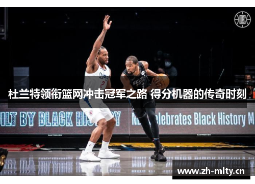 杜兰特领衔篮网冲击冠军之路 得分机器的传奇时刻