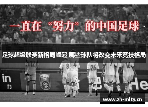 足球超级联赛新格局崛起 哪些球队将改变未来竞技格局