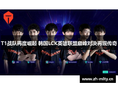 T1战队再度崛起 韩国LCK英雄联盟巅峰对决再现传奇