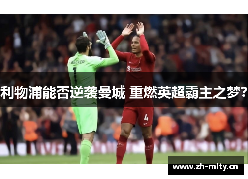 利物浦能否逆袭曼城 重燃英超霸主之梦？