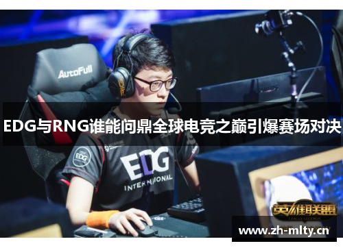 EDG与RNG谁能问鼎全球电竞之巅引爆赛场对决