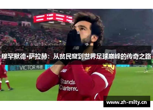 穆罕默德·萨拉赫：从贫民窟到世界足球巅峰的传奇之路
