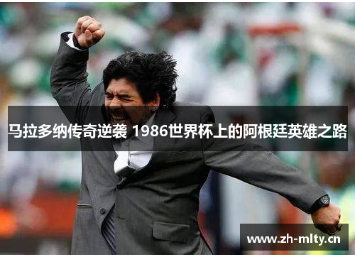 马拉多纳传奇逆袭 1986世界杯上的阿根廷英雄之路