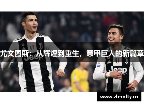 尤文图斯：从辉煌到重生，意甲巨人的新篇章