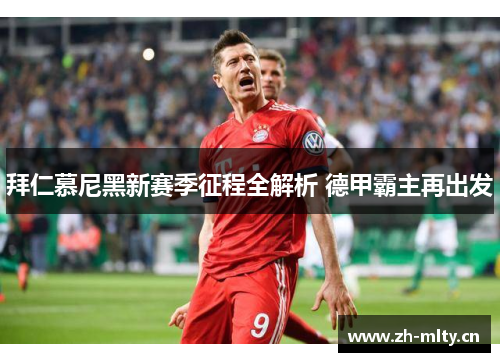 拜仁慕尼黑新赛季征程全解析 德甲霸主再出发