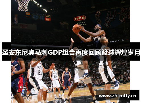 圣安东尼奥马刺GDP组合再度回顾篮球辉煌岁月
