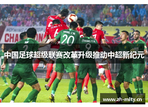 中国足球超级联赛改革升级推动中超新纪元