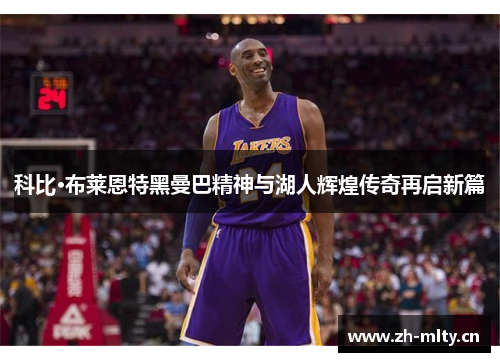 科比·布莱恩特黑曼巴精神与湖人辉煌传奇再启新篇