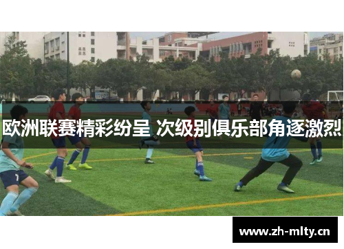 欧洲联赛精彩纷呈 次级别俱乐部角逐激烈