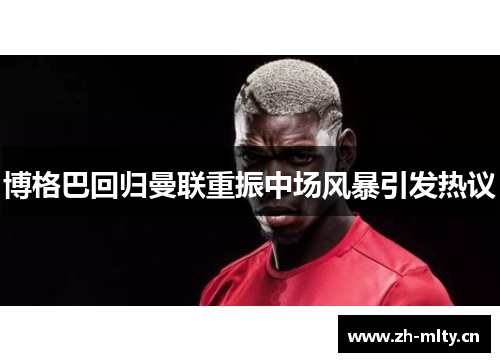 博格巴回归曼联重振中场风暴引发热议