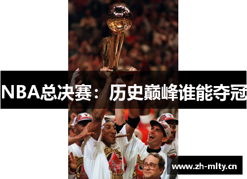 NBA总决赛：历史巅峰谁能夺冠