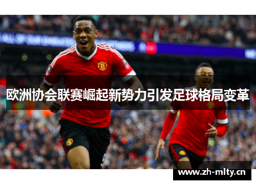 欧洲协会联赛崛起新势力引发足球格局变革