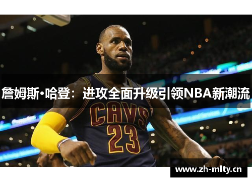 詹姆斯·哈登：进攻全面升级引领NBA新潮流