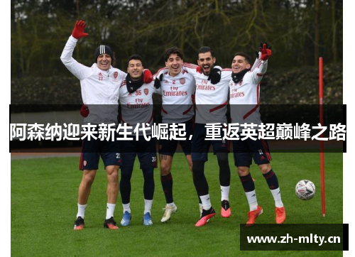 阿森纳迎来新生代崛起，重返英超巅峰之路