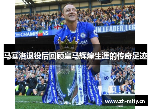 马塞洛退役后回顾皇马辉煌生涯的传奇足迹