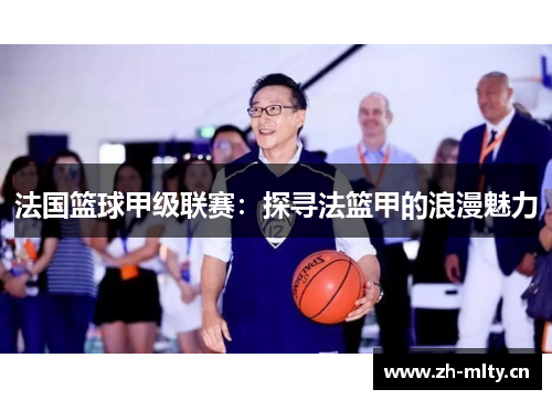 法国篮球甲级联赛：探寻法篮甲的浪漫魅力