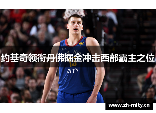 约基奇领衔丹佛掘金冲击西部霸主之位