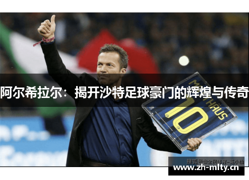 阿尔希拉尔：揭开沙特足球豪门的辉煌与传奇