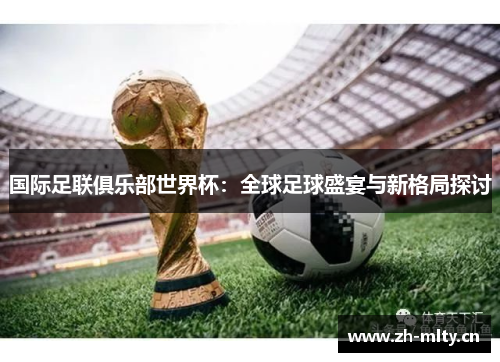 国际足联俱乐部世界杯：全球足球盛宴与新格局探讨