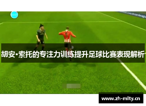 胡安·索托的专注力训练提升足球比赛表现解析
