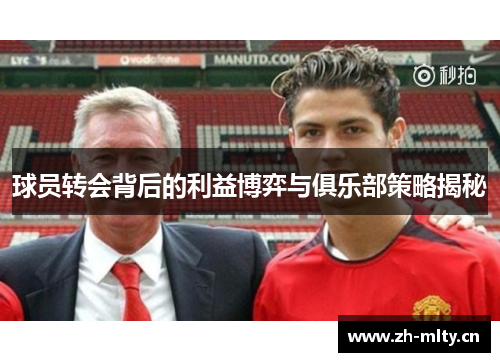 球员转会背后的利益博弈与俱乐部策略揭秘