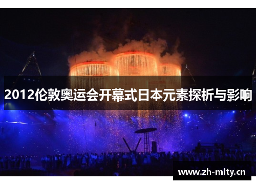 2012伦敦奥运会开幕式日本元素探析与影响 2012伦敦奥运会开幕式日本元素探析与影响