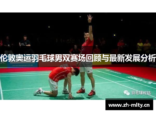 伦敦奥运羽毛球男双赛场回顾与最新发展分析