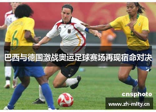 巴西与德国激战奥运足球赛场再现宿命对决