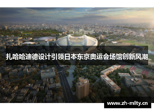 扎哈哈迪德设计引领日本东京奥运会场馆创新风潮